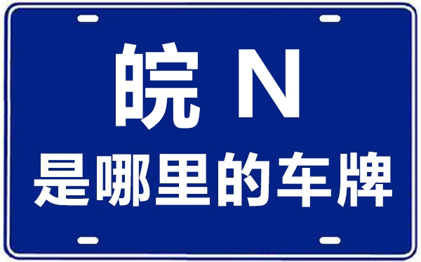 皖N是哪里的車牌號,六安的車牌號是皖什么