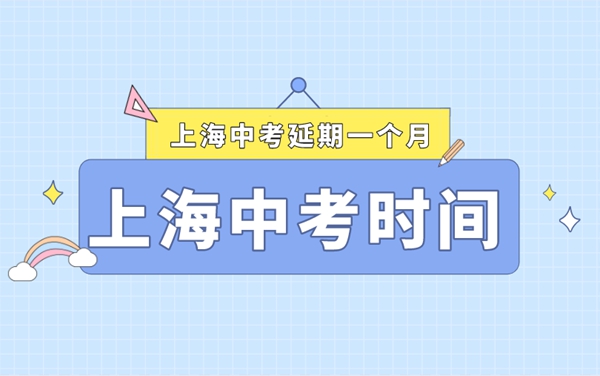 上海中考延期一個(gè)月,最新2022上海中考時(shí)間安排表