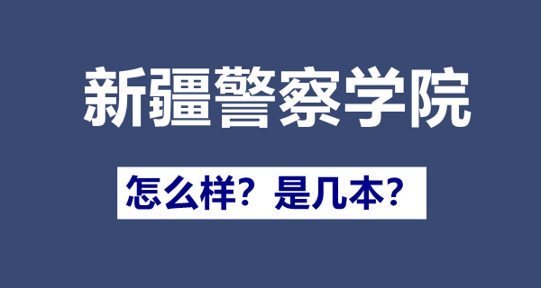 新疆警察學(xué)院是幾本,新疆警察學(xué)院怎么樣