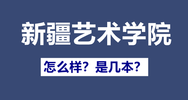 新疆藝術學院是幾本,新疆藝術學院怎么樣