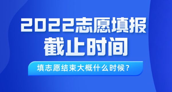 2022年北京高考志愿填報截止時間,填志愿結束大概什么時候？