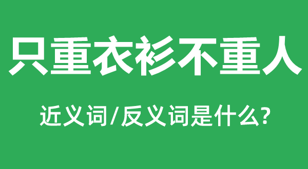 只重衣衫不重人的近義詞和反義詞,只重衣衫不重人是什么意思