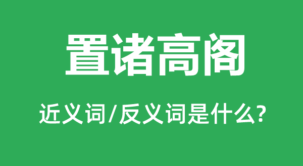 置諸高閣的近義詞和反義詞是什么,置諸高閣是什么意思