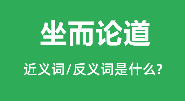 坐而論道的近義詞和反義詞是什么,坐而論道是什么意思