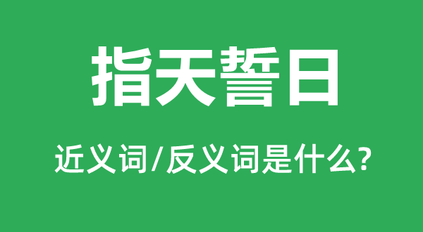 指天誓日的近義詞和反義詞是什么,指天誓日是什么意思