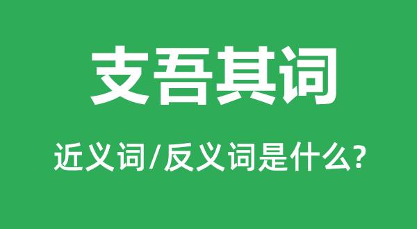 支吾其詞的近義詞和反義詞是什么,支吾其詞是什么意思