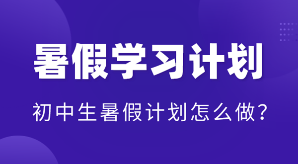 初中暑假學(xué)習(xí)計(jì)劃表,初中生暑假計(jì)劃怎么做？