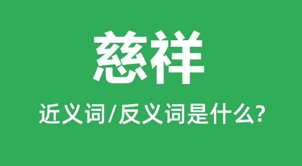 慈祥的近義詞和反義詞是什么,慈祥形容多大歲數的人