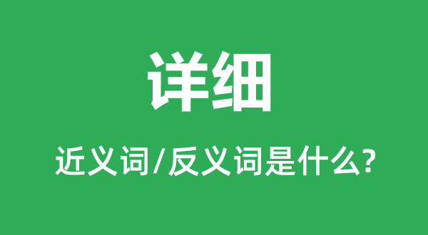 詳細的近義詞和反義詞是什么,詳細是什么意思