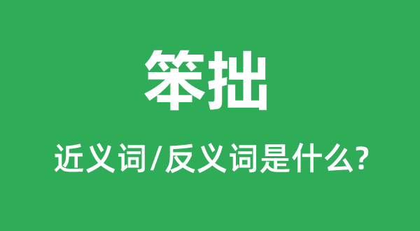 笨拙的近義詞和反義詞是什么,笨拙是什么意思