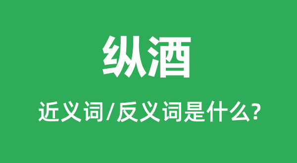 縱酒的近義詞和反義詞是什么,縱酒是什么意思
