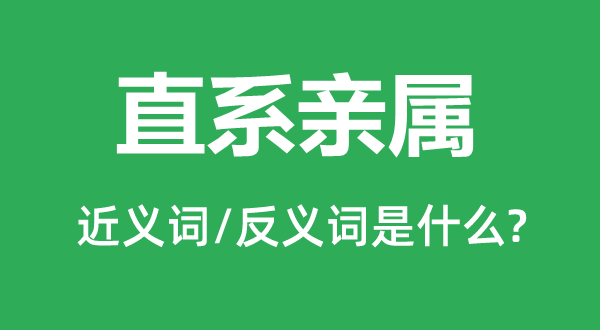 直系親屬的近義詞和反義詞是什么,直系親屬是什么意思
