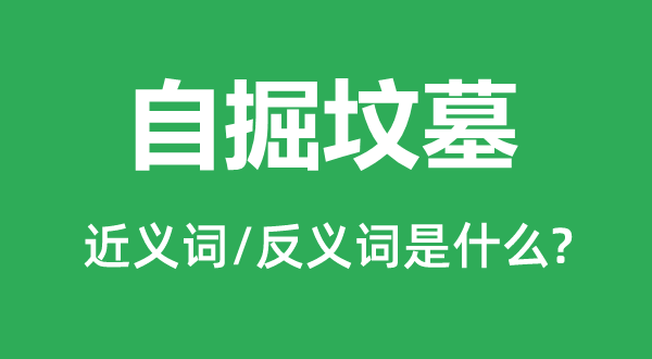 自掘墳墓的近義詞和反義詞是什么,自掘墳墓是什么意思
