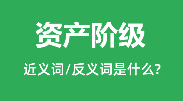 資產階級的近義詞和反義詞是什么,資產階級是什么意思