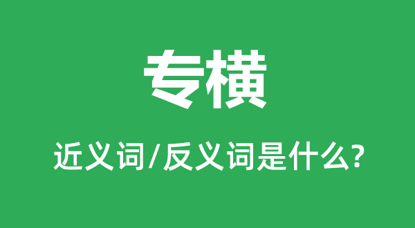 專橫的近義詞和反義詞是什么,專橫是什么意思