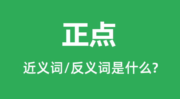 正點的近義詞和反義詞是什么,正點是什么意思