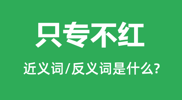 只專不紅的近義詞和反義詞是什么,只專不紅是什么意思