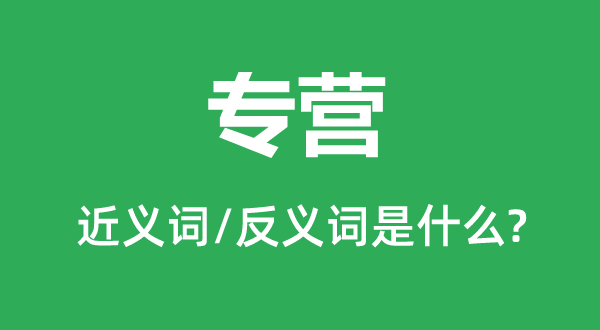 專營的近義詞和反義詞是什么,專營是什么意思