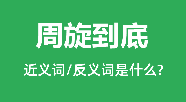 周旋到底的近義詞和反義詞是什么,周旋到底是什么意思
