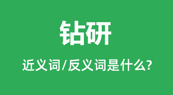 鉆研的近義詞和反義詞是什么,鉆研是什么意思
