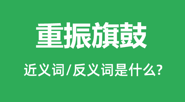 重振旗鼓的近義詞和反義詞是什么,重振旗鼓是什么意思