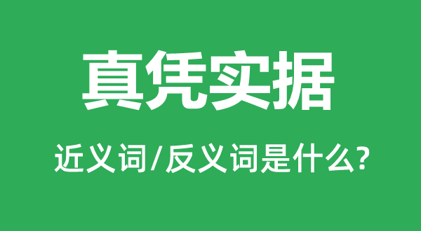 真憑實據的近義詞和反義詞是什么,真憑實據是什么意思