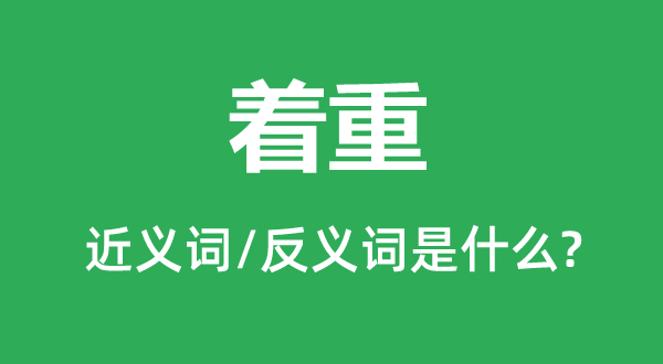 著重的近義詞和反義詞是什么,著重是什么意思