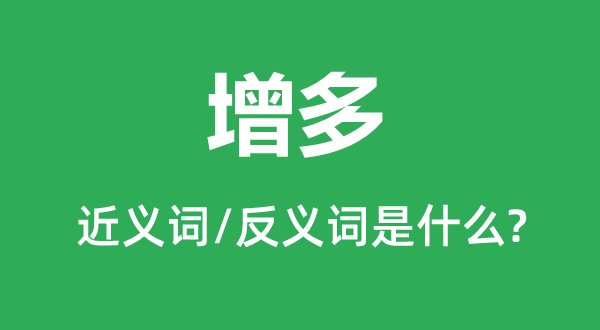 增多的近義詞和反義詞是什么,增多是什么意思