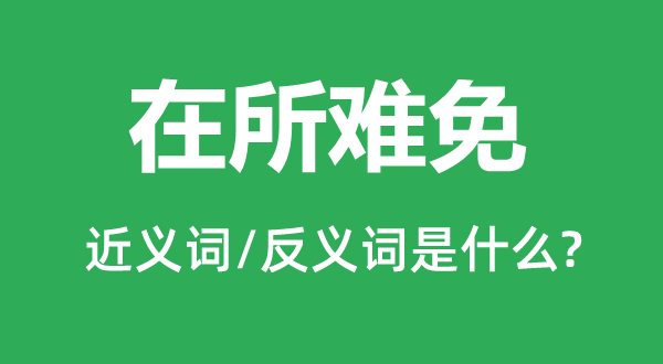 在所難免的近義詞和反義詞是什么,在所難免是什么意思