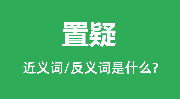 置疑的近義詞和反義詞是什么,置疑是什么意思