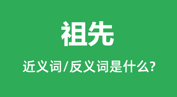 祖先的近義詞和反義詞是什么,祖先是什么意思