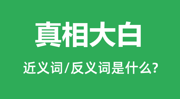 真相大白的近義詞和反義詞是什么,真相大白是什么意思
