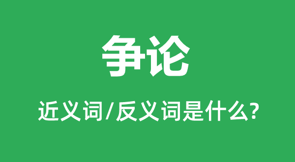 爭論的近義詞和反義詞是什么,爭論是什么意思
