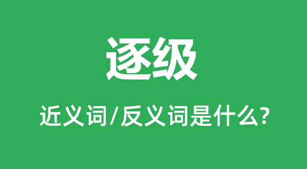 逐級的近義詞和反義詞是什么,逐級是什么意思