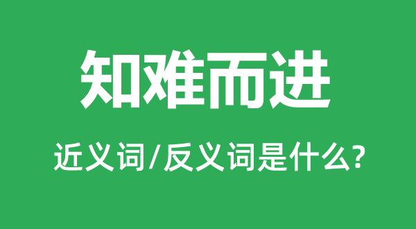 知難而進的近義詞和反義詞是什么,知難而進是什么意思
