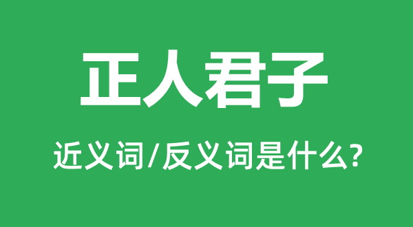 正人君子的近義詞和反義詞是什么,正人君子是什么意思