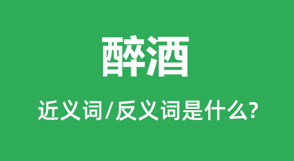 醉酒的近義詞和反義詞是什么,醉酒是什么意思
