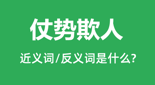 仗勢欺人的近義詞和反義詞是什么,仗勢欺人是什么意思