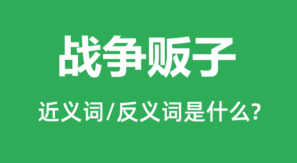 戰爭販子的近義詞和反義詞是什么,戰爭販子是什么意思