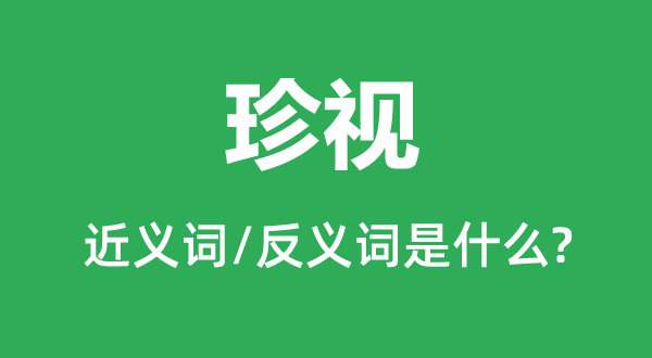 珍視的近義詞和反義詞是什么,珍視是什么意思
