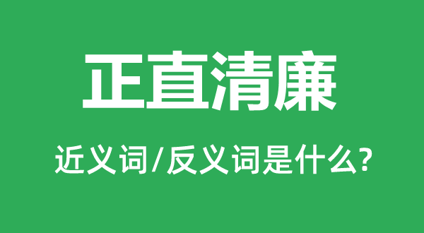 正直清廉的近義詞和反義詞是什么,正直清廉是什么意思
