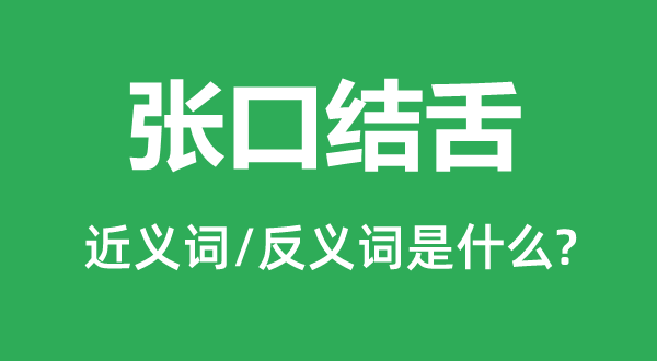 張口結舌的近義詞和反義詞是什么,張口結舌是什么意思