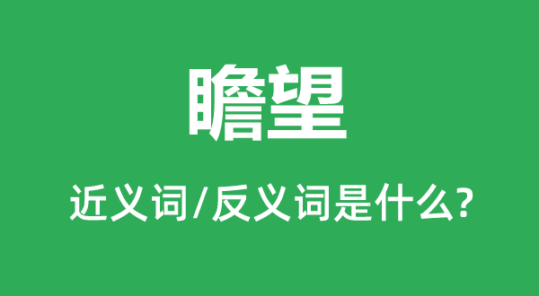 瞻望的近義詞和反義詞是什么,瞻望是什么意思