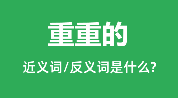 重重的的近義詞和反義詞是什么,重重的是什么意思