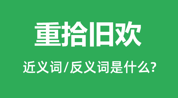 重拾舊歡的近義詞和反義詞是什么,重拾舊歡是什么意思