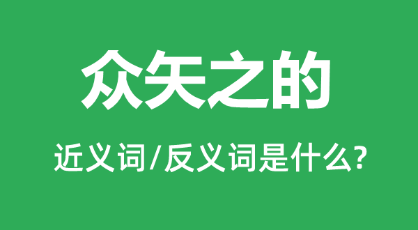 眾矢之的的近義詞和反義詞是什么,眾矢之的是什么意思