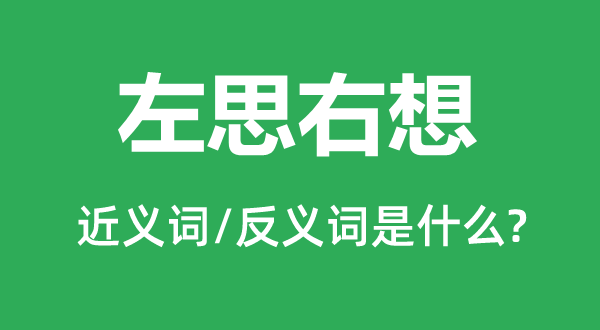 左思右想的近義詞和反義詞是什么,左思右想是什么意思