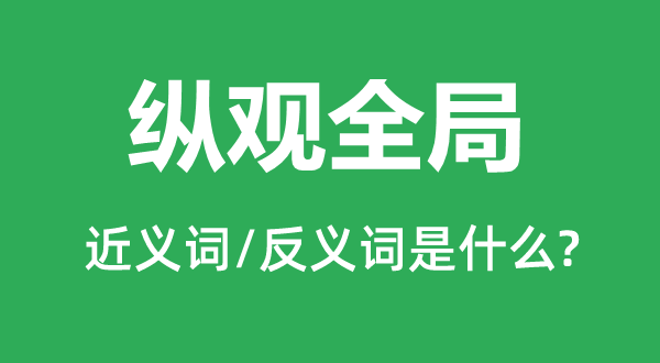 縱觀全局的近義詞和反義詞是什么,縱觀全局是什么意思