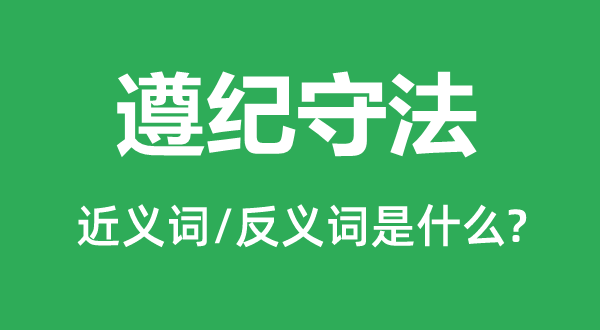 遵紀守法的近義詞和反義詞是什么,遵紀守法是什么意思