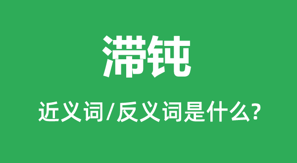 滯鈍的近義詞和反義詞是什么,滯鈍是什么意思